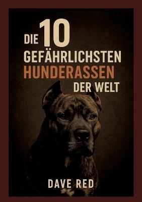 Die 10 "gefährlichsten" Hunderassen der Welt: (inkl. Herkunft, Haltung, Reinrassigkeit, Unterhalt, Anschaffungsregeln - Stand:2025, globaler Vergleich) - Dave Red - cover