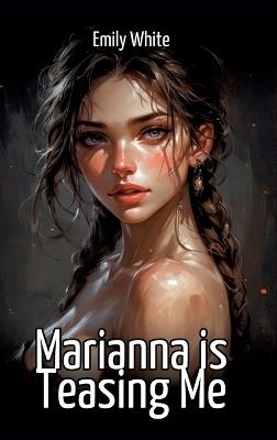 Marianna is Teasing Me: Collection of Sexy Erotic Stories for Adults Illustrated with Nude Manga and Hentai Images - Emily White - cover