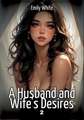 A Husband and Wife's Desires. 2: Collection of Sexy Erotic Stories for Adults Illustrated with Nude Manga and Hentai Images - Emily White - cover