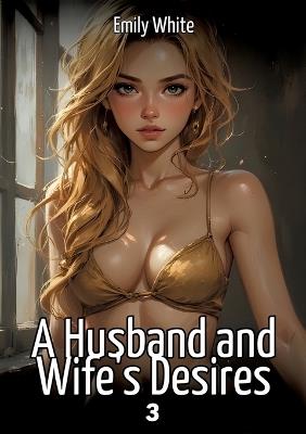 A Husband and Wife's Desires. 3: Collection of Sexy Erotic Stories for Adults Illustrated with Nude Manga and Hentai Images - Emily White - cover