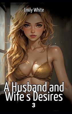 A Husband and Wife's Desires. 3: Collection of Sexy Erotic Stories for Adults Illustrated with Nude Manga and Hentai Images - Emily White - cover