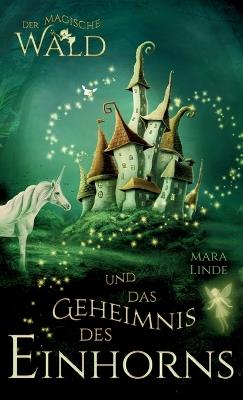 Der magische Wald und das Geheimnis des Einhorns - Kinderbuch ab 6 Jahre für Mädchen und Jungen: Ein zauberhaftes Abenteuer über Freundschaft, Mut und Magie - zum Vorlesen und Selberlesen - Mara Linde - cover