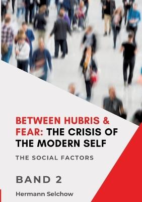 Between Hubris & Fear: The Crisis of the Modern Self - Volume II: The Social Factors - Hermann Selchow - cover