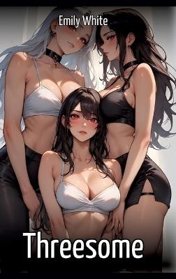 Threesome: Collection of Sexy Erotic Stories for Adults Illustrated with Nude Manga and Hentai Images - Emily White - cover