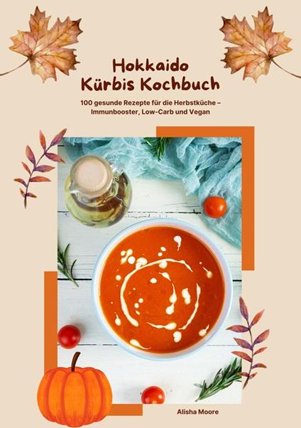 Hokkaido Kürbis Kochbuch: 100 gesunde Rezepte für die Herbstküche – Immunbooster, Low-Carb & Vegan