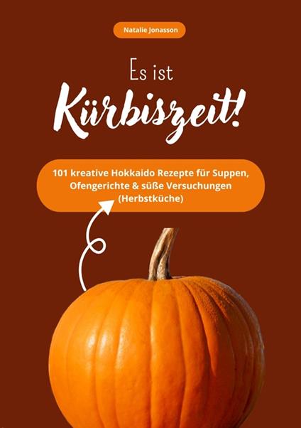 Es ist Kürbiszeit! 101 kreative Hokkaido Rezepte für Suppen, Ofengerichte & süße Versuchungen (Herbstküche)