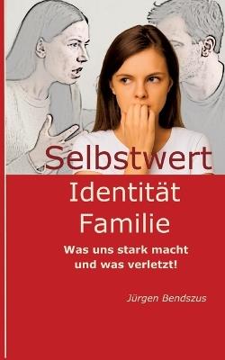 Selbstwert - Identität - Familie.: Was uns stark macht und was verletzt! - Jürgen Bendszus - cover