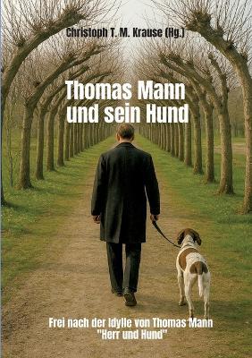 Thomas Mann und sein Hund: Frei nach der Idylle von Thomas Mann "Herr und Hund" - Christoph T M Krause - cover