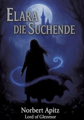 Elara - Die Suchende: Fantasyroman über eine junge Frau, die ihrer inneren Stimme folgt und ein spirituelles Fantasy-Abenteuer über Mut und Selbstfindung - Norbert Apitz - Lord of Glenmore - cover