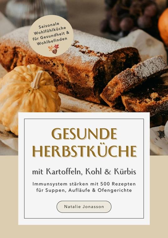 Gesunde Herbstküche mit Kartoffeln, Kohl & Kürbis: Immunsystem stärken mit 500 Rezepten für Suppen, Aufläufe & Ofengerichte (Saisonale Wohlfühlküche für Gesundheit & Wohlbefinden)