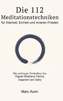Die 112 + 16 Meditationstechniken: für Klarheit, Einheit und inneren Frieden: Die zeitlosen Techniken des Vigyan Bhairava Tantra, inspiriert von Osho (Meditationsbuch + Atemtechniken)) - Marc Aurin - cover