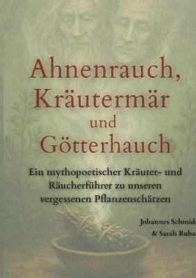 Ahnenrauch, Kräutermär und Götterhauch: Ein mythopoetischer Kräuter- und Räucherführer zu unseren vergessenen heimischen Pflanzenschätzen - Sarah Rubal,Johannes Schmidt - cover