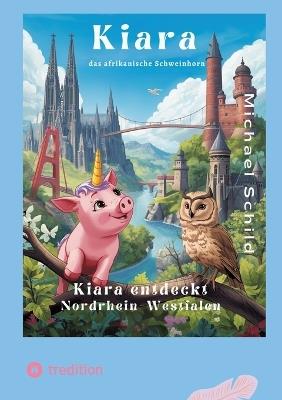 Kiara, das Schweinhorn zu Besuch in Nordrhein - Westfalen: Die Wunder von Nordrhein-Westfalen - Michael Schild - cover