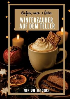 Winterzauber auf dem Teller: Einfach, warm & lecker - Monique Hendrich - cover