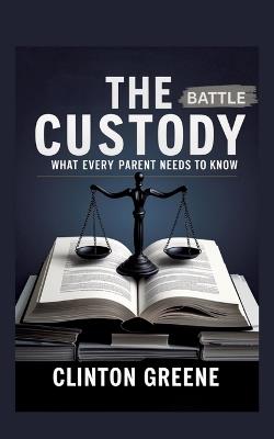 The Custody Battle: What Every Parent Should Know - Clinton Greene - cover