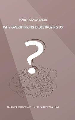 Why Overthinking Is Destroying Us - Maher Asaad Baker - cover