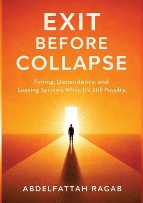 Exit Before Collapse: Timing, Dependency, and Leaving Systems While It's Still Possible - Abdelfattah Ragab - cover