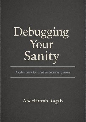 Debugging Your Sanity: A Calm Book for Tired Software Engineers - Abdelfattah Ragab - cover