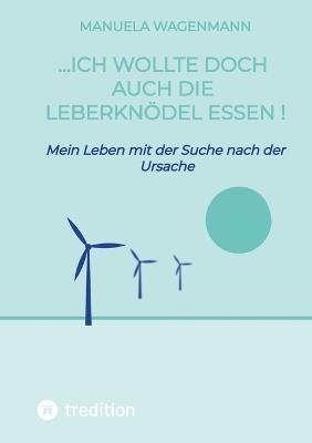 ...ich wollte doch auch die Leberknödel essen !: Mein Leben mit der Suche nach der Ursache - Manuela Wagenmann - cover
