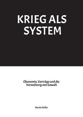 Krieg ALS System: Ökonomie, Verträge und die Verwaltung von Gewalt - Martin Müller - cover