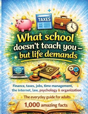 What school doesn't teach you - but life demands: Finance, taxes, jobs, time management, the internet, law, psychology & organisation The everyday guide for adults - 1,000 amazing facts - Dominik Mikulaschek - cover