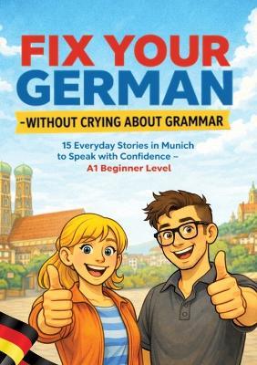 Fix Your German - Without Crying About Grammar: 15 Everyday Stories in Munich to Speak with Confidence - A1 Beginner Level - Leachim Sachet - cover