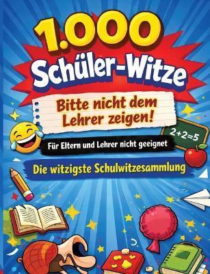 1.000 Schüler-Witze: Bitte nicht dem Lehrer zeigen!: Für Eltern und Lehrer nicht geeignet Die witzigste Schulwitzesammlung - Dominik Mikulaschek - cover