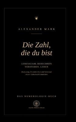 Die Zahl, die du bist - Lebenszahl berechnen, verstehen, leben: Das Numerologie-Buch: Bedeutung, Persönlichkeit und Schicksal deiner Geburtszahl entdecken - Alexander Mark - cover