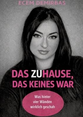 Das Zuhause, das keines war.: Was hinter vier Wänden wirklich geschah. - Ecem Demirbas - cover