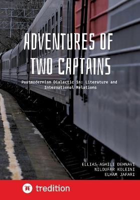 Adventures of Two Captains: Postmodernism Dialectic in: Literature and International Relations - Ellias Aghili Dehnavi,Niloufar Koleini,Elham Jafari - cover