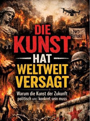 Die Kunst hat weltweit versagt: Warum die Kunst der Zukunft politisch und konkret sein muss - Dominik Mikulaschek - cover