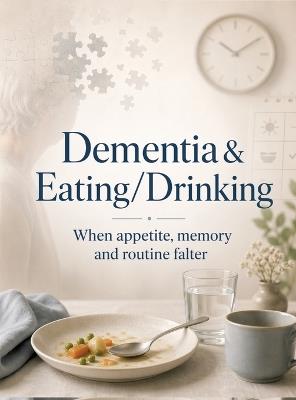 Dementia & Eating/Drinking: When appetite, memory and routine falter - Dominik Mikulaschek - cover