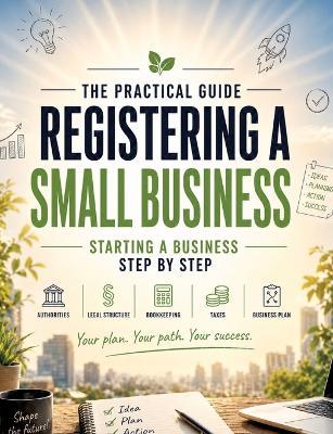 Registering a Small Business - The Practical Guide: Starting a business step by step: dealing with the authorities, legal structure, bookkeeping, taxes & business plan - Dominik Mikulaschek - cover