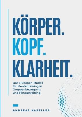 Körper. Kopf. Klarheit.: Das 3-Ebenen-Modell für Mentaltraining in Gruppenaktivitäten. Fitness und Bewegung. - Andreas Kapeller - cover