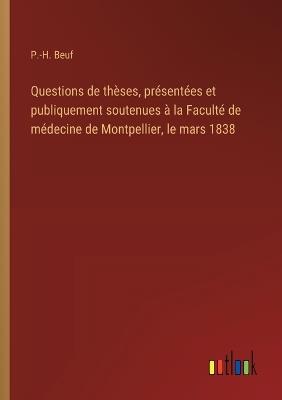 Questions de thèses, présentées et publiquement soutenues à la Faculté de médecine de Montpellier, le mars 1838 - P -H Beuf - cover