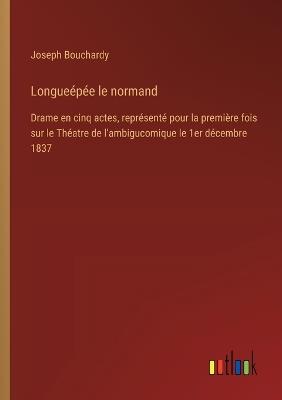 Longueépée le normand: Drame en cinq actes, représenté pour la première fois sur le Théatre de l'ambigucomique le 1er décembre 1837 - Joseph Bouchardy - cover