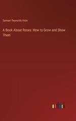 A Book About Roses: How to Grow and Show Them