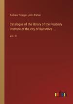 Catalogue of the library of the Peabody institute of the city of Baltimore ...: Vol. III