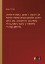 Eminent Women: A Series of Sketches of Women who Have Won Distinction by Their Genius and Achievements as Authors, Artists, Actors, Rulers, or within the Precincts of Home