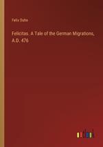 Felicitas. A Tale of the German Migrations, A.D. 476