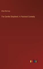 The Gentle Shepherd. A Pastoral Comedy
