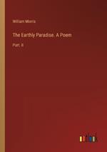 The Earthly Paradise. A Poem: Part. II