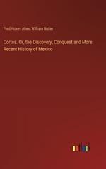 Cortes. Or, the Discovery, Conquest and More Recent History of Mexico