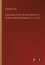 A Discourse on the Life and Character of the Hon. Nathaniel Bowditch, LL. D., F.R.S.