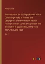 Illustrations of the Zoology of South Africa, Consisting Chiefly of Figures and Descriptions of the Objects of Natural History Collected During an Expedition Into the Interior of South Africa, in the Years 1834, 1835, and 1836: Vol. I