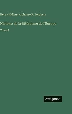 Histoire de la littérature de l'Europe: Tome 2 - Henry Hallam,Alphonse R Borghers - cover
