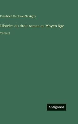 Histoire du droit roman au Moyen Âge: Tome 3 - Friedrich Karl Von Savigny - cover