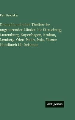Deutschland nebst Theilen der angrenzenden Länder: bis Strassburg, Luxemburg, Kopenhagen, Krakau, Lemberg, Ofen-Pesth, Pola, Fiume: Handbuch für Reisende - Karl Baedeker - cover