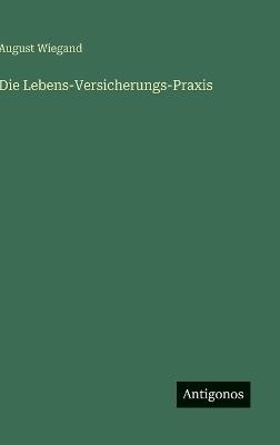 Die Lebens-Versicherungs-Praxis - August Wiegand - cover