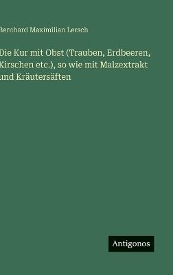 Die Kur mit Obst (Trauben, Erdbeeren, Kirschen etc.), so wie mit Malzextrakt und Kräutersäften - Bernhard Maximilian Lersch - cover